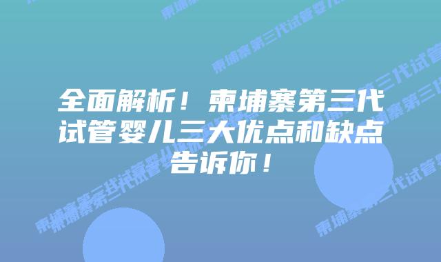 全面解析!柬埔寨第三代试管婴儿三大优点和缺点告诉你!