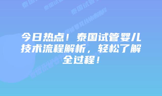今日热点!泰国试管婴儿技术流程解析,轻松了解全过程!