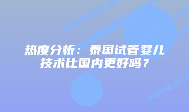热度分析：泰国试管婴儿技术比国内更好吗？