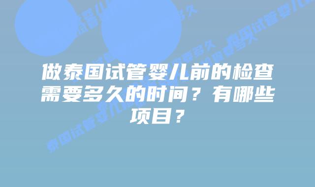 做泰国试管婴儿前的检查需要多久的时间?有哪些项目?