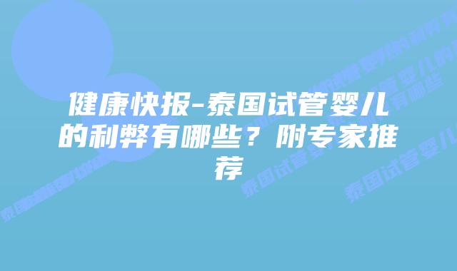 健康快报-泰国试管婴儿的利弊有哪些?附专家推荐
