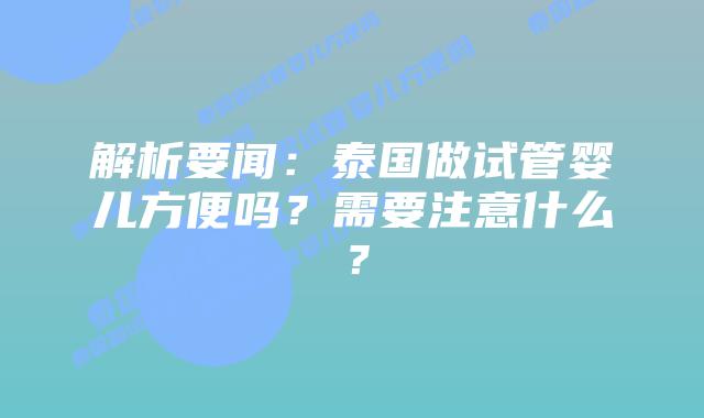 解析要闻:泰国做试管婴儿方便吗?需要注意什么?