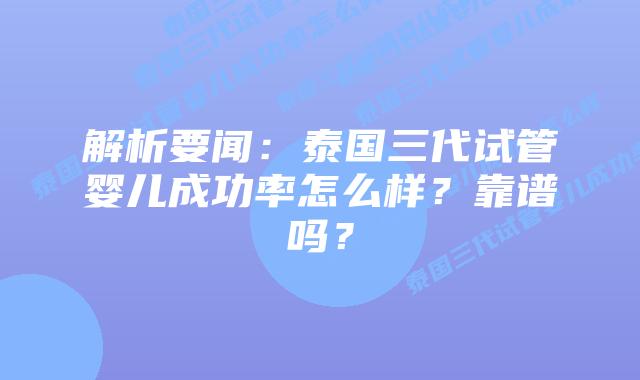 解析要闻:泰国三代试管婴儿成功率怎么样?靠谱吗?