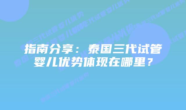 指南分享：泰国三代试管婴儿优势体现在哪里？