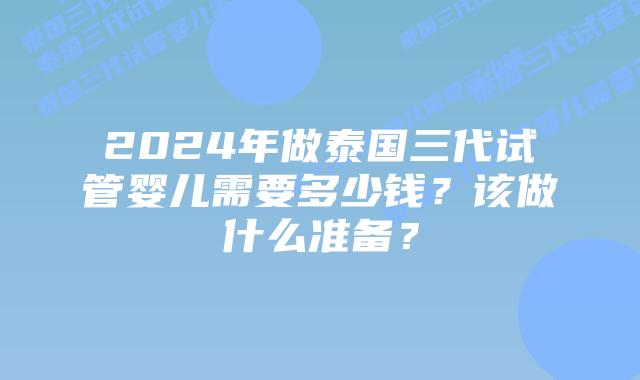 2024年做泰国三代试管婴儿需要多少钱?该做什么准备?