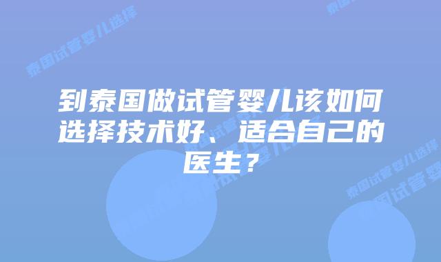 到泰国做试管婴儿该如何选择技术好、适合自己的医生?