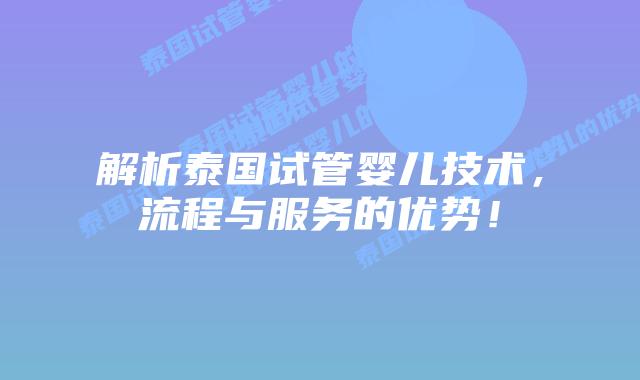 解析泰国试管婴儿技术，流程与服务的优势！