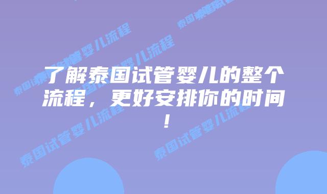 了解泰国试管婴儿的整个流程，更好安排你的时间！