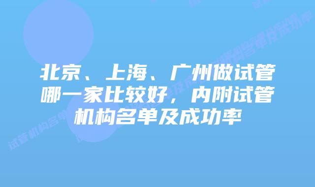 北京、上海、广州做试管哪一家比较好，内附试管机构名单及成功率