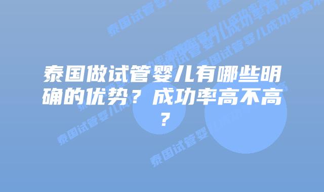 泰国做试管婴儿有哪些明确的优势？成功率高不高？
