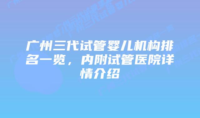 广州三代试管婴儿机构排名一览,内附试管医院详情介绍