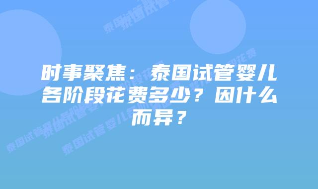 时事聚焦：泰国试管婴儿各阶段花费多少？因什么而异？
