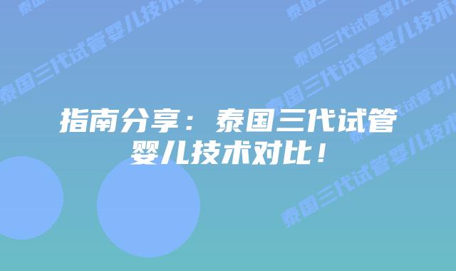 指南分享：泰国三代试管婴儿技术对比！