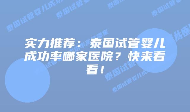实力推荐:泰国试管婴儿成功率哪家医院?快来看看!