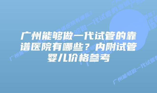 广州能够做一代试管的靠谱医院有哪些?内附试管婴儿价格参考