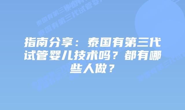 指南分享:泰国有第三代试管婴儿技术吗?都有哪些人做?
