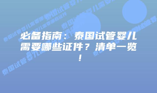 必备指南：泰国试管婴儿需要哪些证件？清单一览！