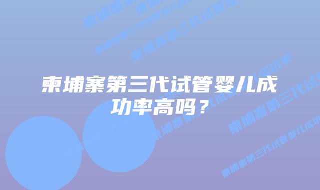 柬埔寨第三代试管婴儿成功率高吗？
