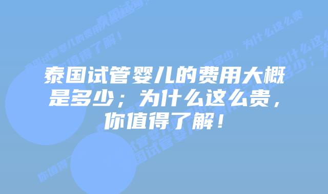 泰国试管婴儿的费用大概是多少;为什么这么贵,你值得了解!