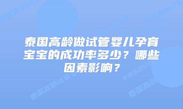 泰国高龄做试管婴儿孕育宝宝的成功率多少?哪些因素影响?