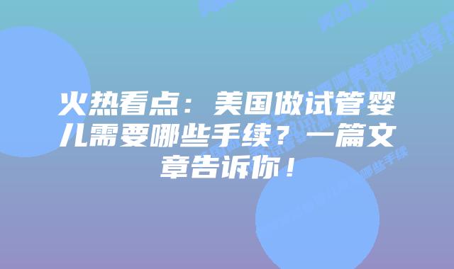 火热看点:美国做试管婴儿需要哪些手续?一篇文章告诉你!