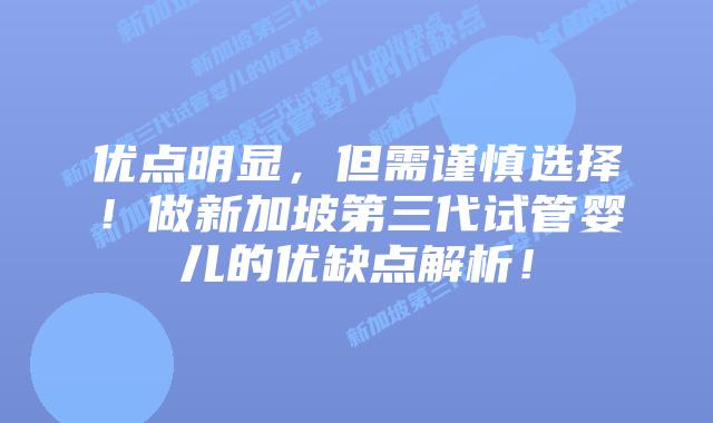 优点明显,但需谨慎选择!做新加坡第三代试管婴儿的优缺点解析!