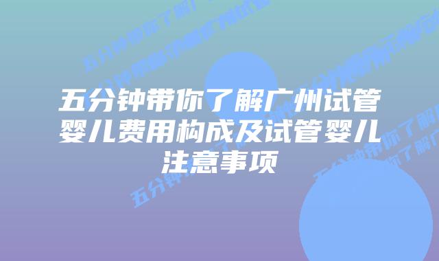五分钟带你了解广州试管婴儿费用构成及试管婴儿注意事项