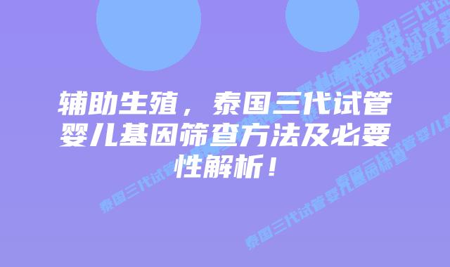 辅助生殖，泰国三代试管婴儿基因筛查方法及必要性解析！