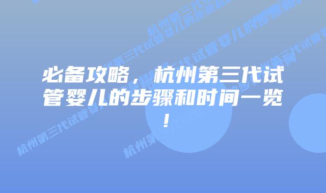 必备攻略,杭州第三代试管婴儿的步骤和时间一览!