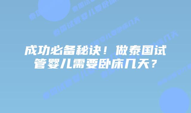 成功必备秘诀!做泰国试管婴儿需要卧床几天?