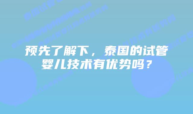 预先了解下，泰国的试管婴儿技术有优势吗？