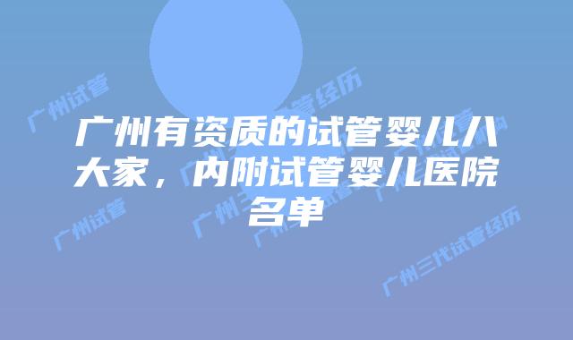 广州有资质的试管婴儿八大家,内附试管婴儿医院名单