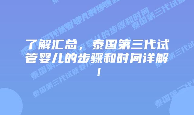 了解汇总,泰国第三代试管婴儿的步骤和时间详解!