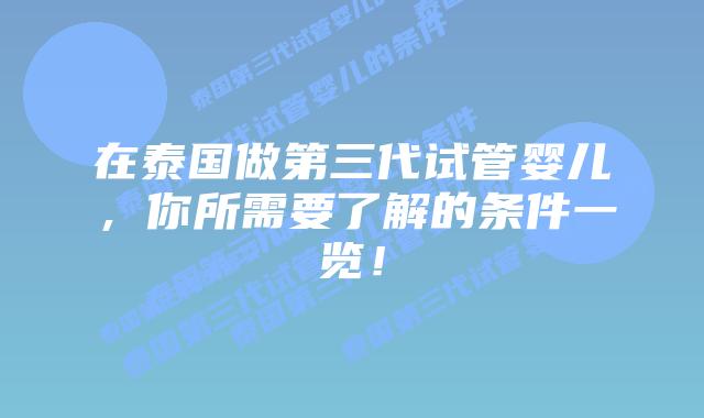 在泰国做第三代试管婴儿,你所需要了解的条件一览!
