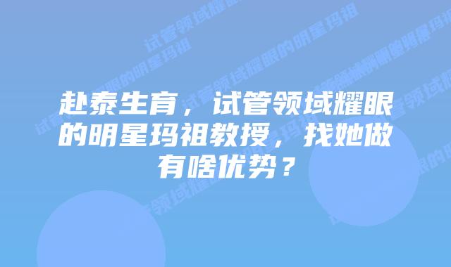 赴泰生育,试管领域耀眼的明星玛祖教授,找她做有啥优势?