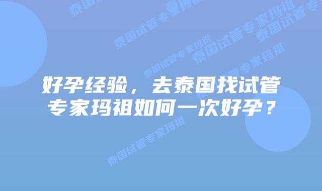 好孕经验，去泰国找试管专家玛祖如何一次好孕？