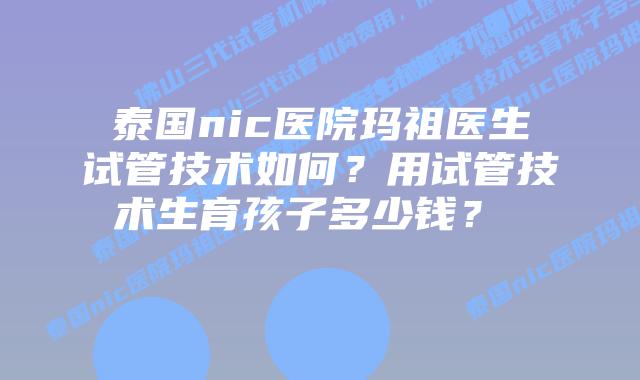 泰国nic医院玛祖医生试管技术如何?用试管技术生育孩子多少钱?