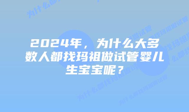 2024年,为什么大多数人都找玛祖做试管婴儿生宝宝呢?