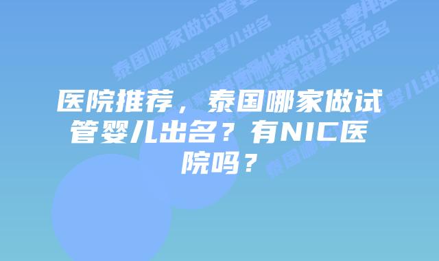 医院推荐,泰国哪家做试管婴儿出名?有NIC医院吗?