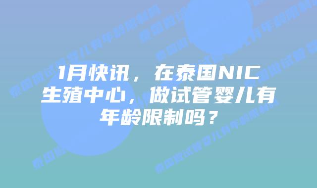 1月快讯,在泰国NIC生殖中心,做试管婴儿有年龄限制吗?