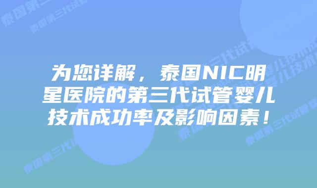 为您详解，泰国NIC明星医院的第三代试管婴儿技术成功率及影响因素！