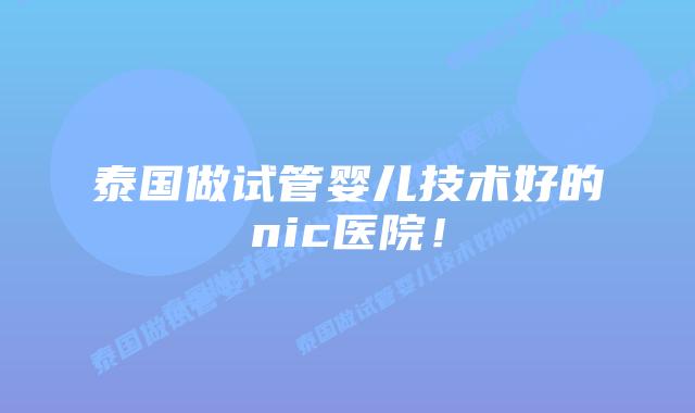 泰国做试管婴儿技术好的nic医院!