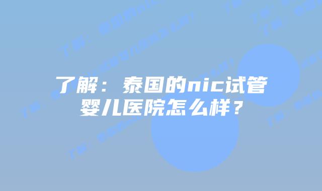 了解:泰国的nic试管婴儿医院怎么样?