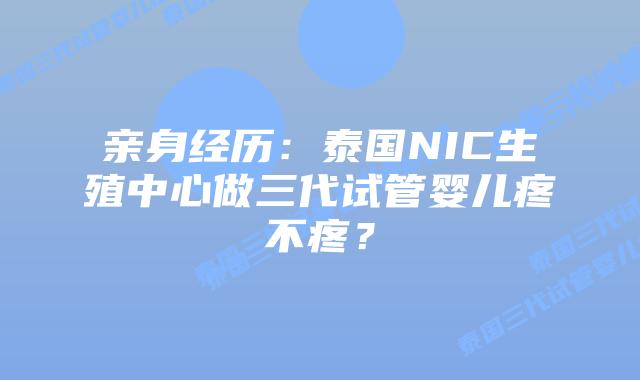 亲身经历：泰国NIC生殖中心做三代试管婴儿疼不疼？