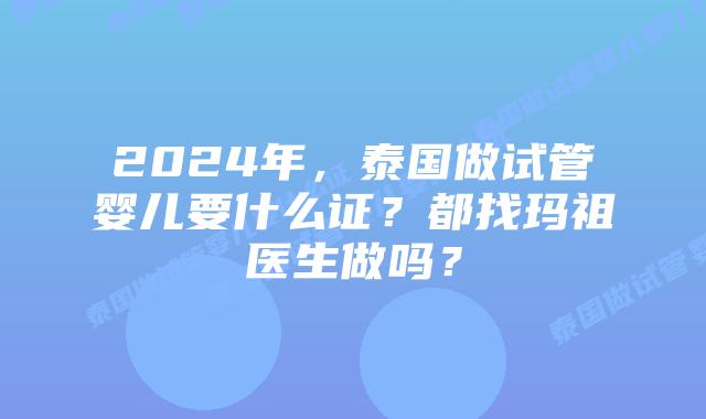 2024年，泰国做试管婴儿要什么证？都找玛祖医生做吗？