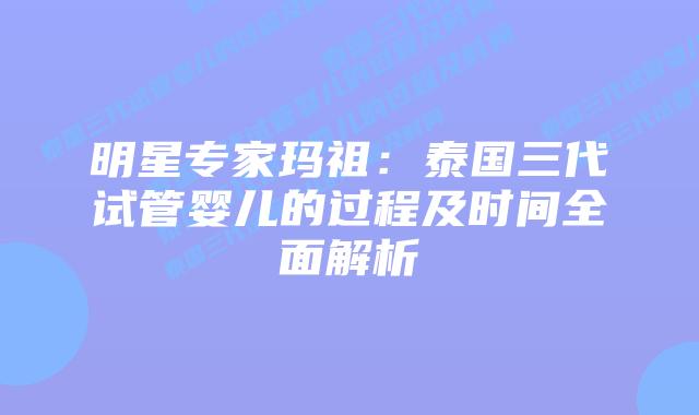 明星专家玛祖:泰国三代试管婴儿的过程及时间全面解析