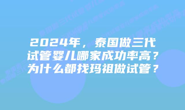 2024年,泰国做三代试管婴儿哪家成功率高?为什么都找玛祖做试管?