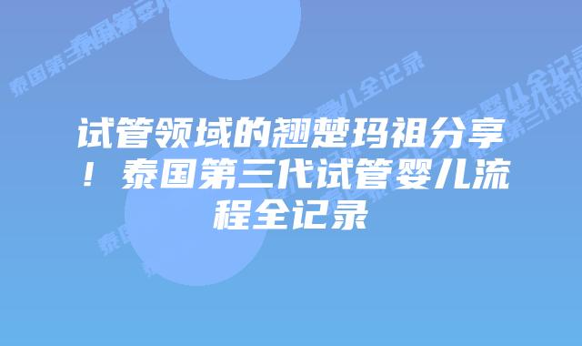 试管领域的翘楚玛祖分享！泰国第三代试管婴儿流程全记录