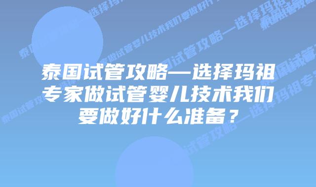 泰国试管攻略—选择玛祖专家做试管婴儿技术我们要做好什么准备?
