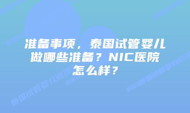准备事项,泰国试管婴儿做哪些准备?NIC医院怎么样?